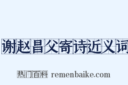 谢赵昌父寄诗近义词是什么意思的图片